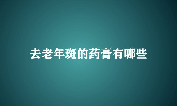 去老年斑的药膏有哪些