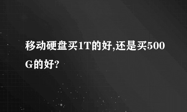 移动硬盘买1T的好,还是买500G的好?