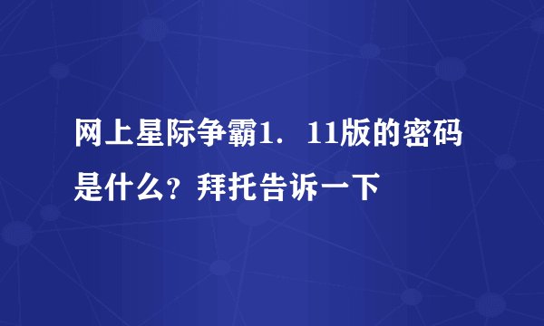 网上星际争霸1．11版的密码是什么？拜托告诉一下