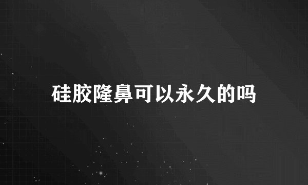 硅胶隆鼻可以永久的吗