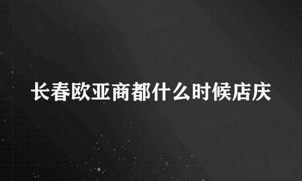 长春欧亚商都什么时候店庆