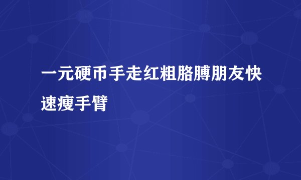 一元硬币手走红粗胳膊朋友快速瘦手臂