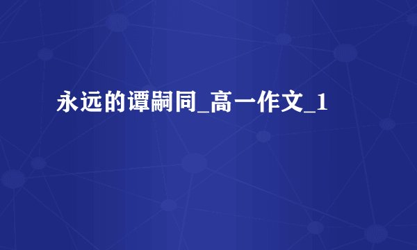 永远的谭嗣同_高一作文_1
