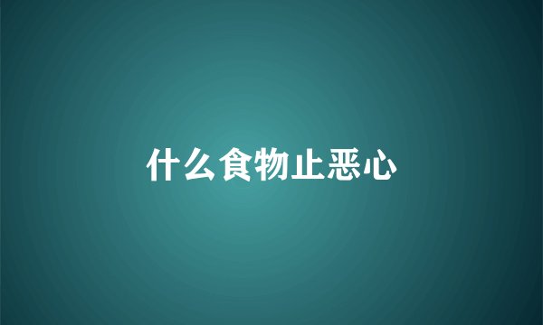 什么食物止恶心