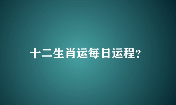 十二生肖运每日运程？