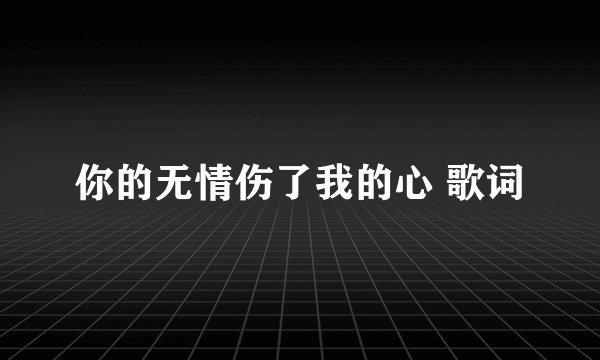 你的无情伤了我的心 歌词