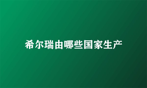 希尔瑞由哪些国家生产