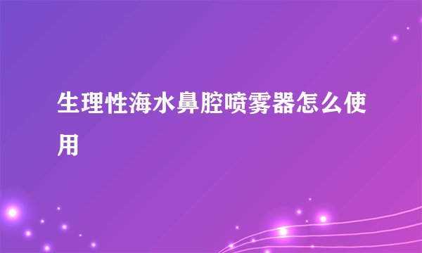 生理性海水鼻腔喷雾器怎么使用