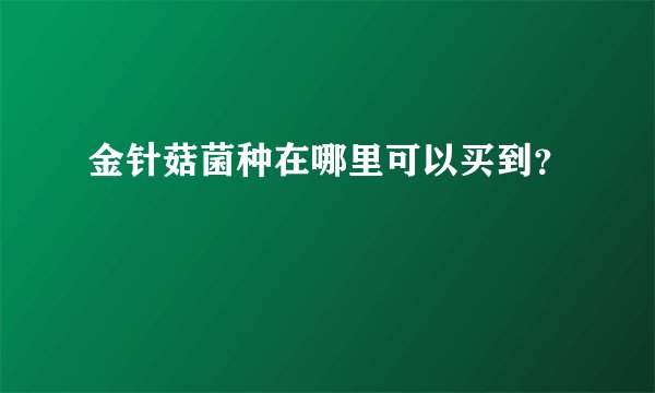 金针菇菌种在哪里可以买到？