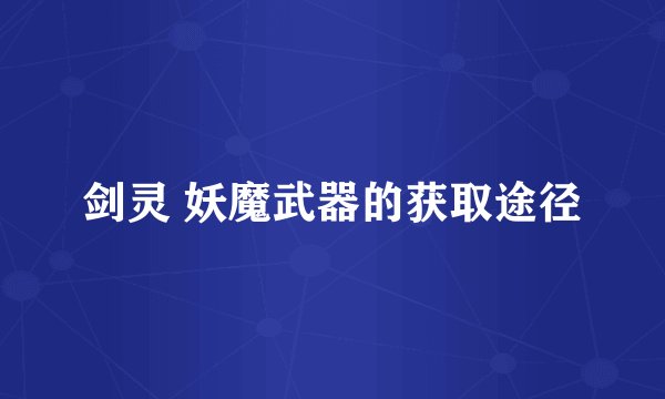 剑灵 妖魔武器的获取途径