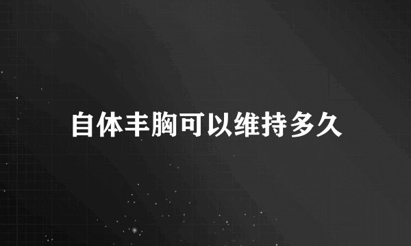 自体丰胸可以维持多久
