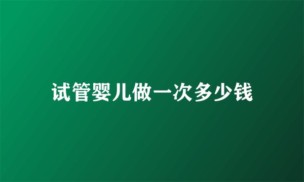 试管婴儿做一次多少钱