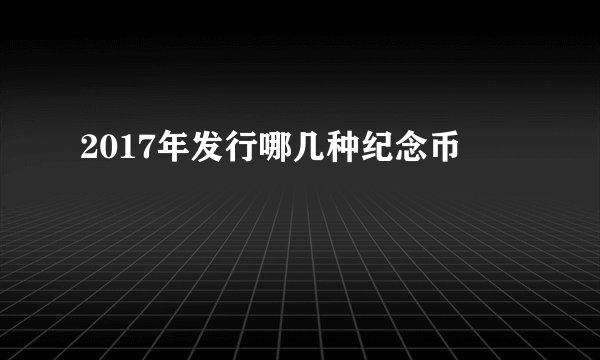 2017年发行哪几种纪念币