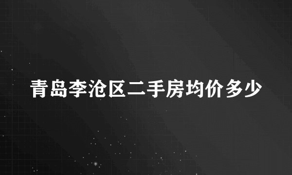 青岛李沧区二手房均价多少