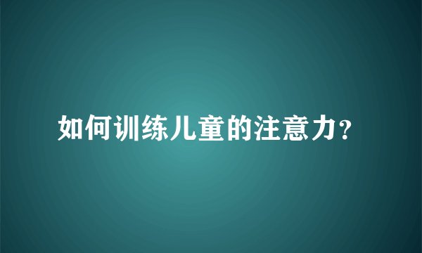 如何训练儿童的注意力？