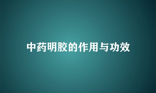 中药明胶的作用与功效