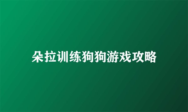 朵拉训练狗狗游戏攻略