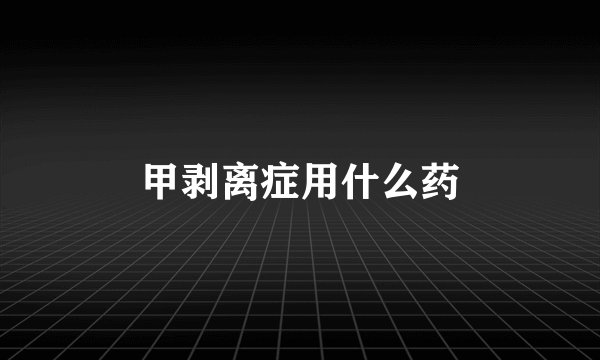 甲剥离症用什么药
