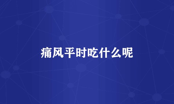 痛风平时吃什么呢