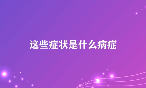 这些症状是什么病症