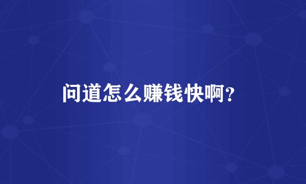 问道怎么赚钱快啊?