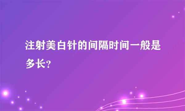 注射美白针的间隔时间一般是多长？