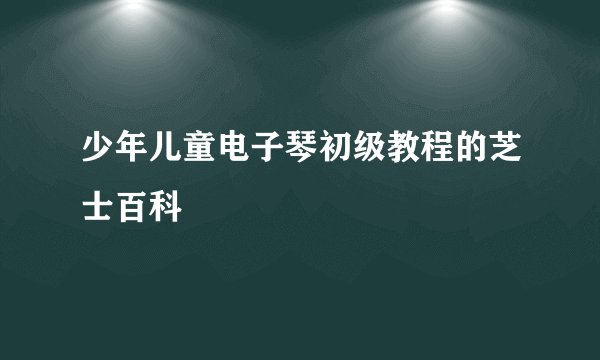 少年儿童电子琴初级教程的芝士百科