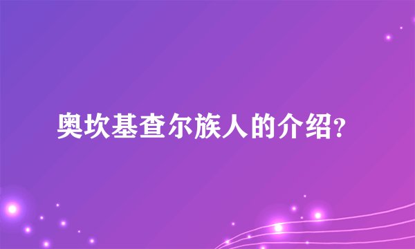 奥坎基查尔族人的介绍？