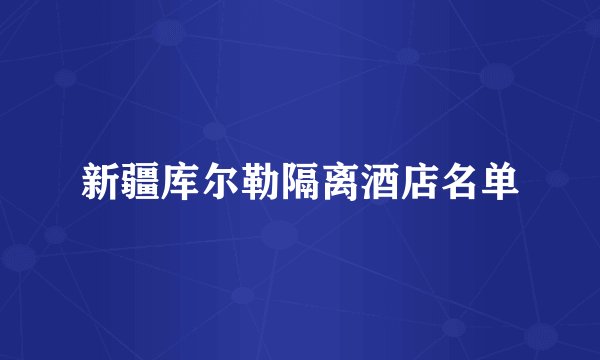 新疆库尔勒隔离酒店名单