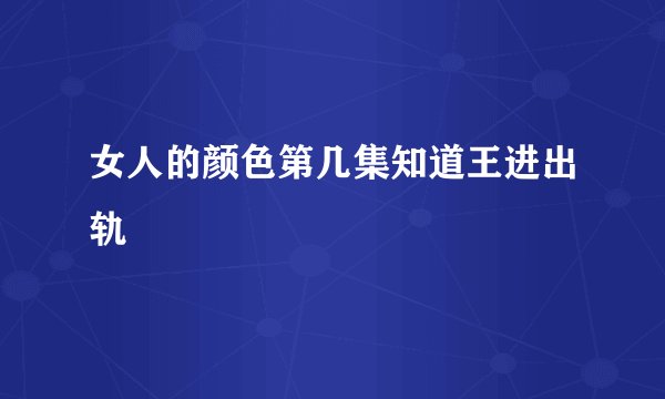 女人的颜色第几集知道王进出轨