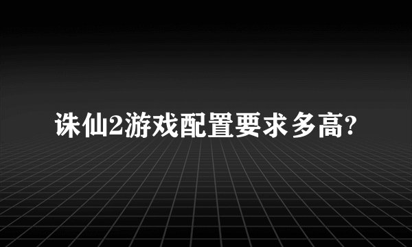 诛仙2游戏配置要求多高?