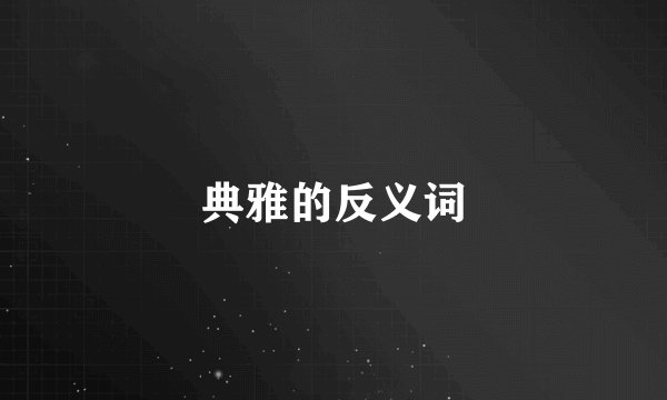 典雅的反义词