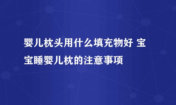 婴儿枕头用什么填充物好 宝宝睡婴儿枕的注意事项