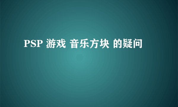 PSP 游戏 音乐方块 的疑问
