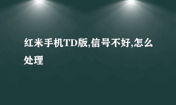 红米手机TD版,信号不好,怎么处理
