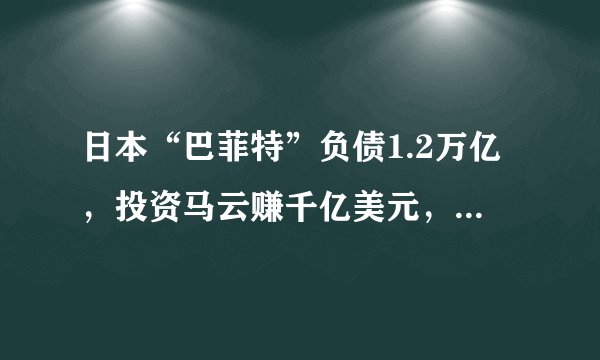 日本“巴菲特”负债1.2万亿，投资马云赚千亿美元，如今掉下神坛