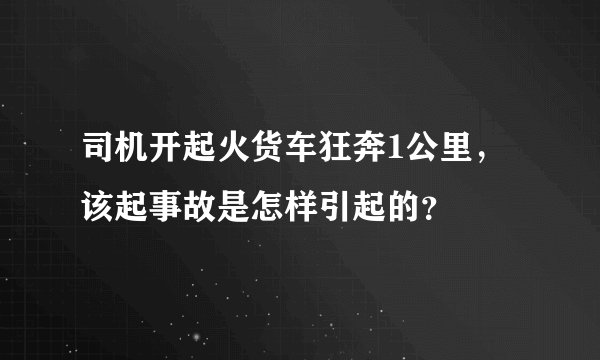 司机开起火货车狂奔1公里，该起事故是怎样引起的？