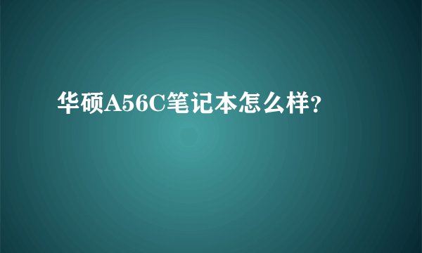 华硕A56C笔记本怎么样？