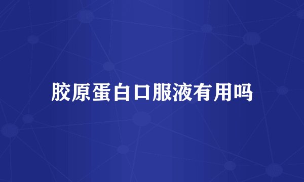 胶原蛋白口服液有用吗