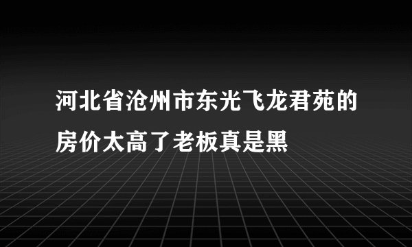 河北省沧州市东光飞龙君苑的房价太高了老板真是黑