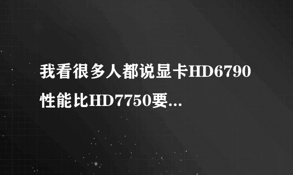 我看很多人都说显卡HD6790性能比HD7750要好的啊,为什么HD7750比HD6790价格要高呢?