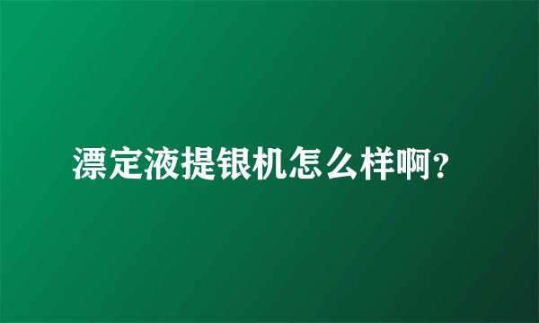 漂定液提银机怎么样啊？