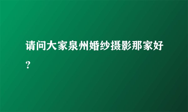请问大家泉州婚纱摄影那家好?