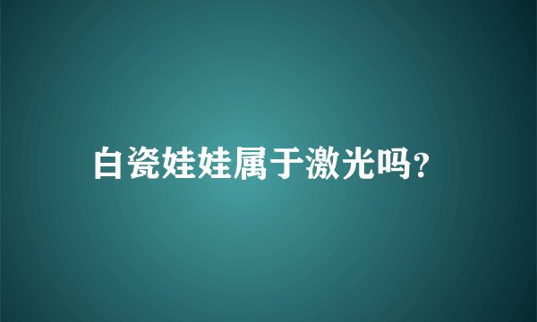 白瓷娃娃属于激光吗？