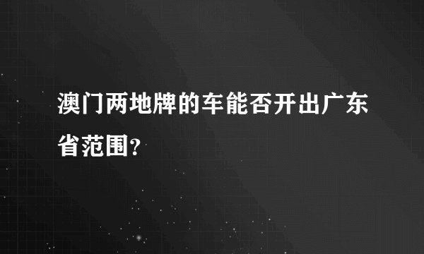 澳门两地牌的车能否开出广东省范围？