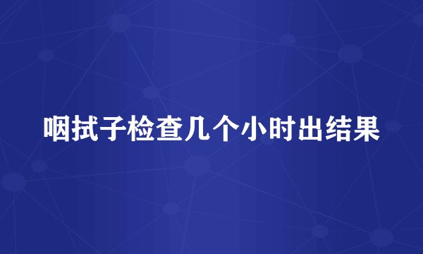 咽拭子检查几个小时出结果