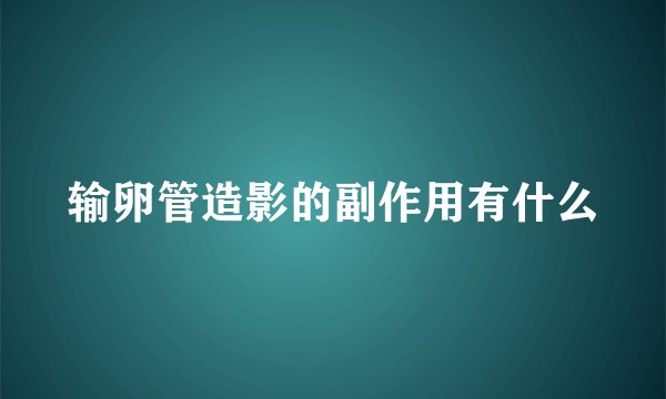 输卵管造影的副作用有什么