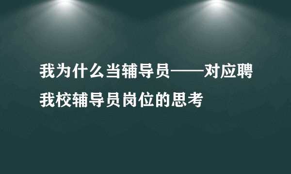 我为什么当辅导员——对应聘我校辅导员岗位的思考