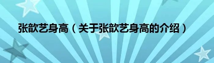 张歆艺身高（关于张歆艺身高的介绍）