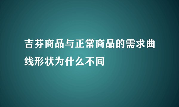 吉芬商品与正常商品的需求曲线形状为什么不同